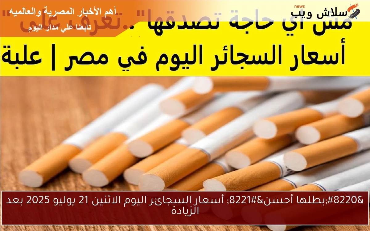 "بطلها أحسن" أسعار السجائر اليوم الاثنين 21 يوليو 2025 بعد الزيادة 2 “بطلها أحسن” أسعار السجائر اليوم الاثنين 21 يوليو 2025 بعد الزيادة