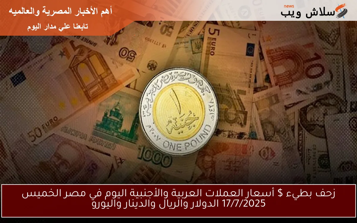 زحف بطيء $ أسعار العملات العربية والأجنبية اليوم في مصر الخميس 17/7/2025 الدولار والريال والدينار واليورو 2 زحف بطيء $ أسعار العملات العربية والأجنبية اليوم في مصر الخميس 17/7/2025 الدولار والريال والدينار واليورو