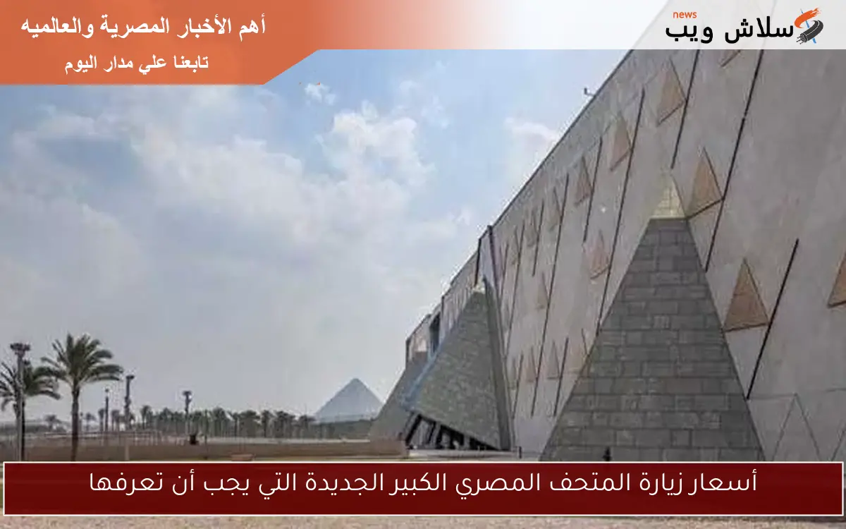 أسعار زيارة المتحف المصري الكبير الجديدة التي يجب أن تعرفها 2 أسعار زيارة المتحف المصري الكبير الجديدة التي يجب أن تعرفها