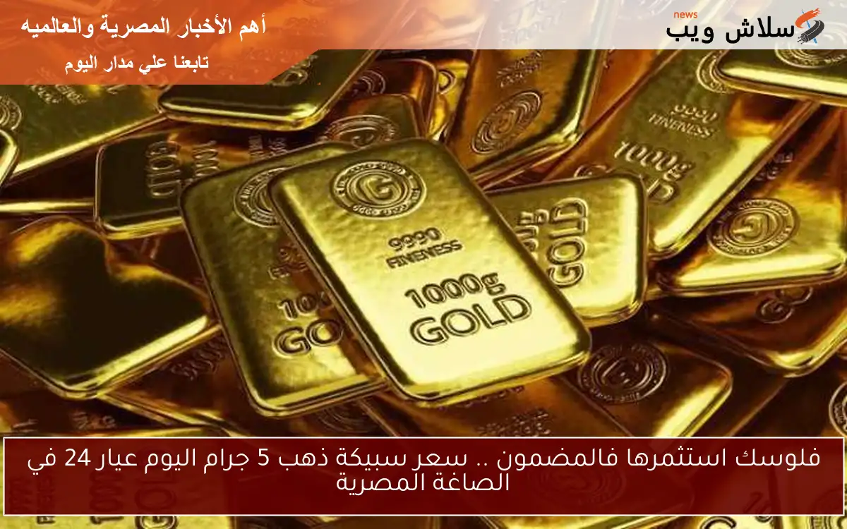 فلوسك استثمرها فالمضمون .. سعر سبيكة ذهب 5 جرام اليوم عيار 24 في الصاغة المصرية 2 فلوسك استثمرها فالمضمون .. سعر سبيكة ذهب 5 جرام اليوم عيار 24 في الصاغة المصرية
