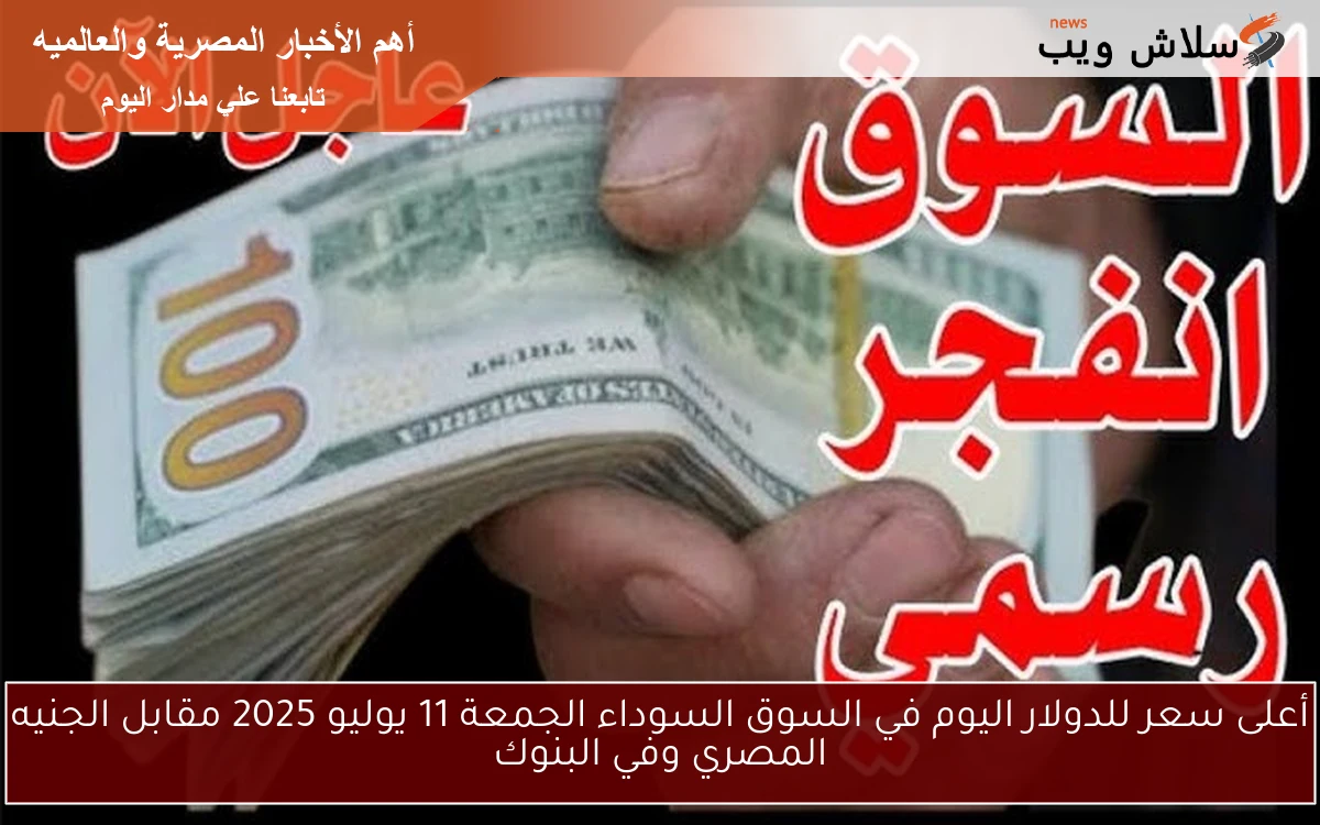 أعلى سعر للدولار اليوم في السوق السوداء الجمعة 11 يوليو 2025 مقابل الجنيه المصري وفي البنوك 2 أعلى سعر للدولار اليوم في السوق السوداء الجمعة 11 يوليو 2025 مقابل الجنيه المصري وفي البنوك