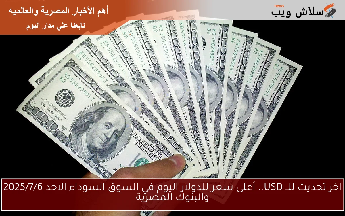 اخر تحديث للــ USD.. أعلى سعر للدولار اليوم في السوق السوداء الاحد 2025/7/6 والبنوك المصرية 2 اخر تحديث للــ USD.. أعلى سعر للدولار اليوم في السوق السوداء الاحد 2025/7/6 والبنوك المصرية