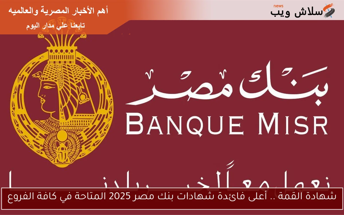 شهادة القمة .. أعلى فائدة شهادات بنك مصر 2025 المتاحة في كافة الفروع 2 شهادة القمة .. أعلى فائدة شهادات بنك مصر 2025 المتاحة في كافة الفروع