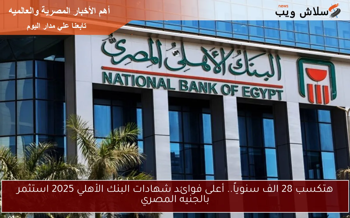 هتكسب 28 الف سنوياً.. أعلى فوائد شهادات البنك الأهلي 2025 استثمر بالجنيه المصري 2 هتكسب 28 الف سنوياً.. أعلى فوائد شهادات البنك الأهلي 2025 استثمر بالجنيه المصري
