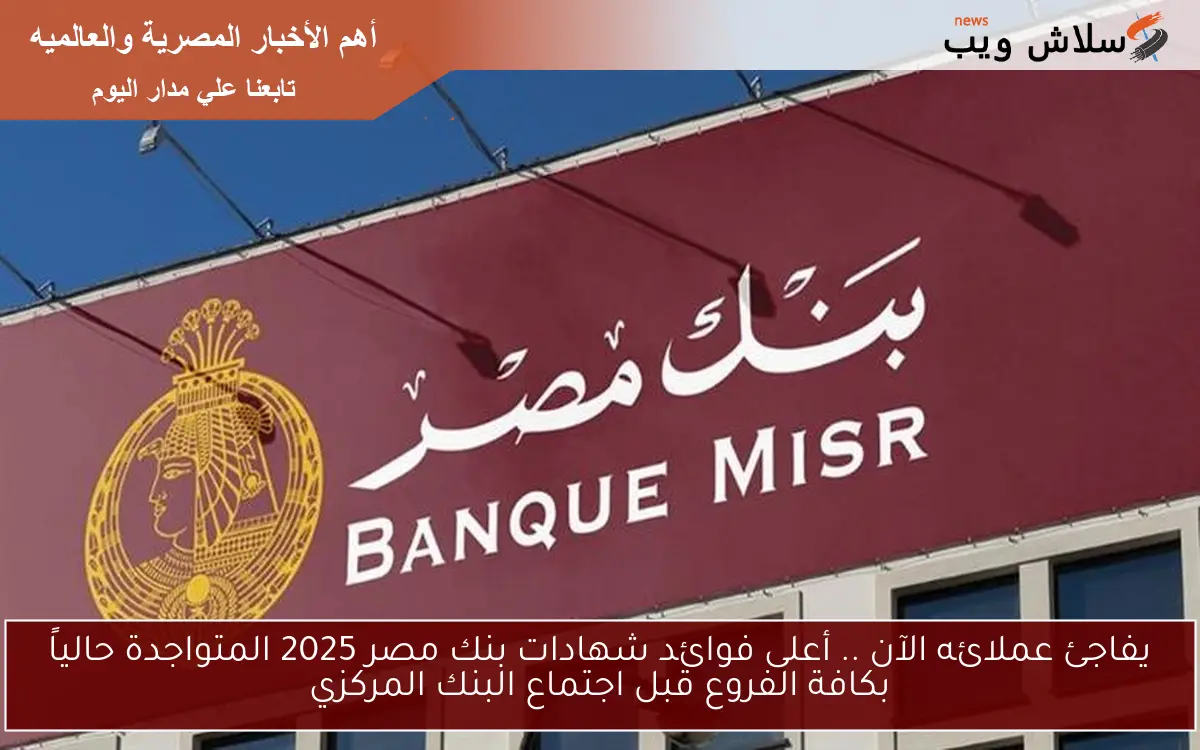 يفاجئ عملائه الآن .. أعلى فوائد شهادات بنك مصر 2025 المتواجدة حالياً بكافة الفروع قبل اجتماع البنك المركزي 2 يفاجئ عملائه الآن .. أعلى فوائد شهادات بنك مصر 2025 المتواجدة حالياً بكافة الفروع قبل اجتماع البنك المركزي