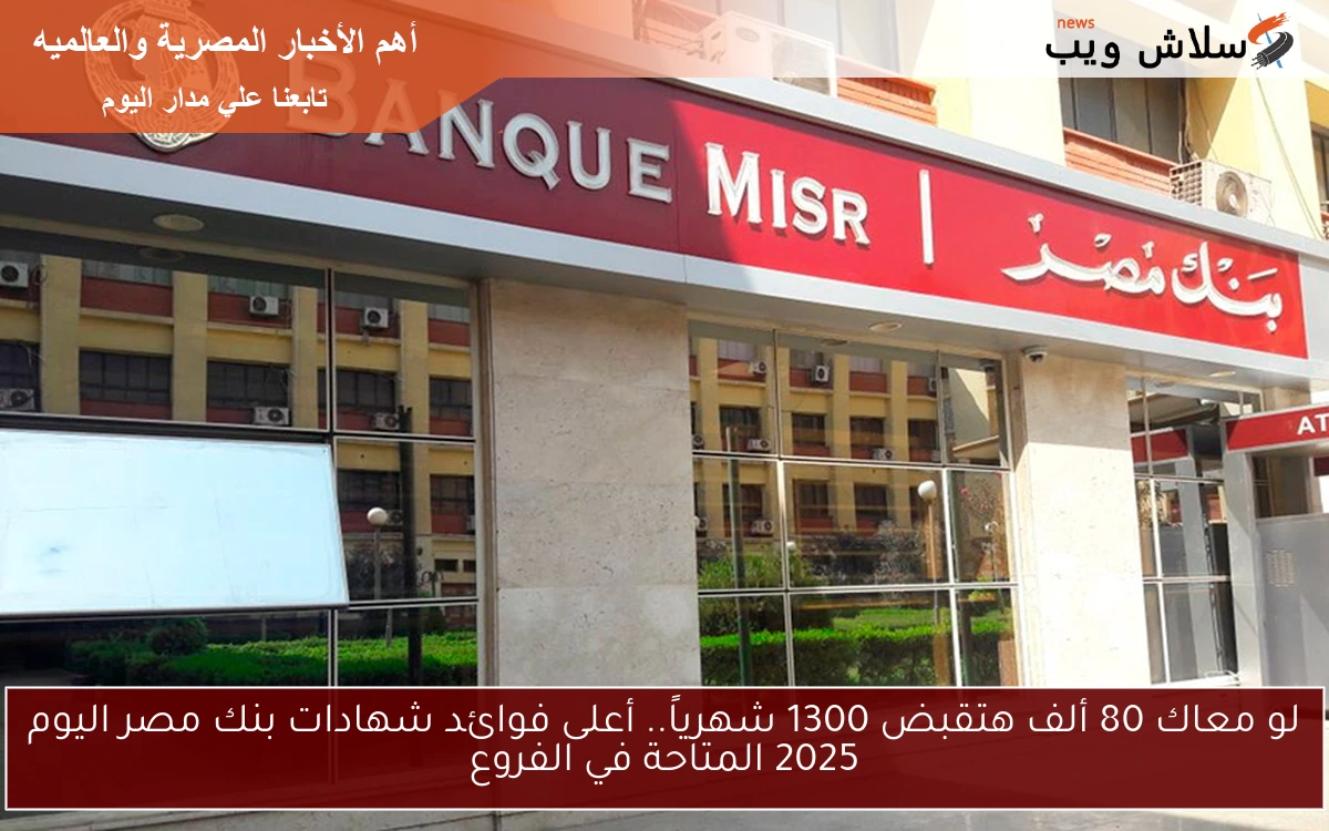 لو معاك 80 ألف هتقبض 1300 شهرياً الآن.. أعلى فوائد شهادات بنك مصر اليوم 2025 المتاحة في الفروع 2 لو معاك 80 ألف هتقبض 1300 شهرياً الآن.. أعلى فوائد شهادات بنك مصر اليوم 2025 المتاحة في الفروع