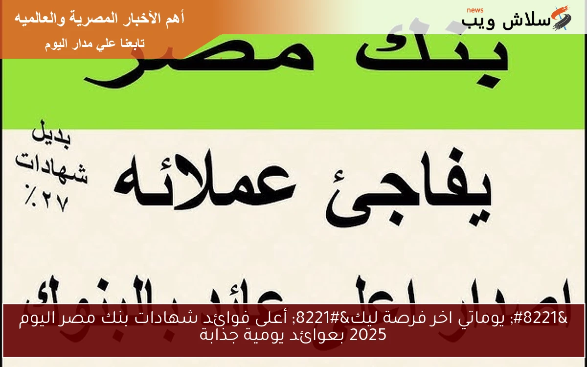" يوماتي اخر فرصة ليك" أعلى فوائد شهادات بنك مصر اليوم 2025 بعوائد يومية جذابة 2 ” يوماتي اخر فرصة ليك” أعلى فوائد شهادات بنك مصر اليوم 2025 بعوائد يومية جذابة