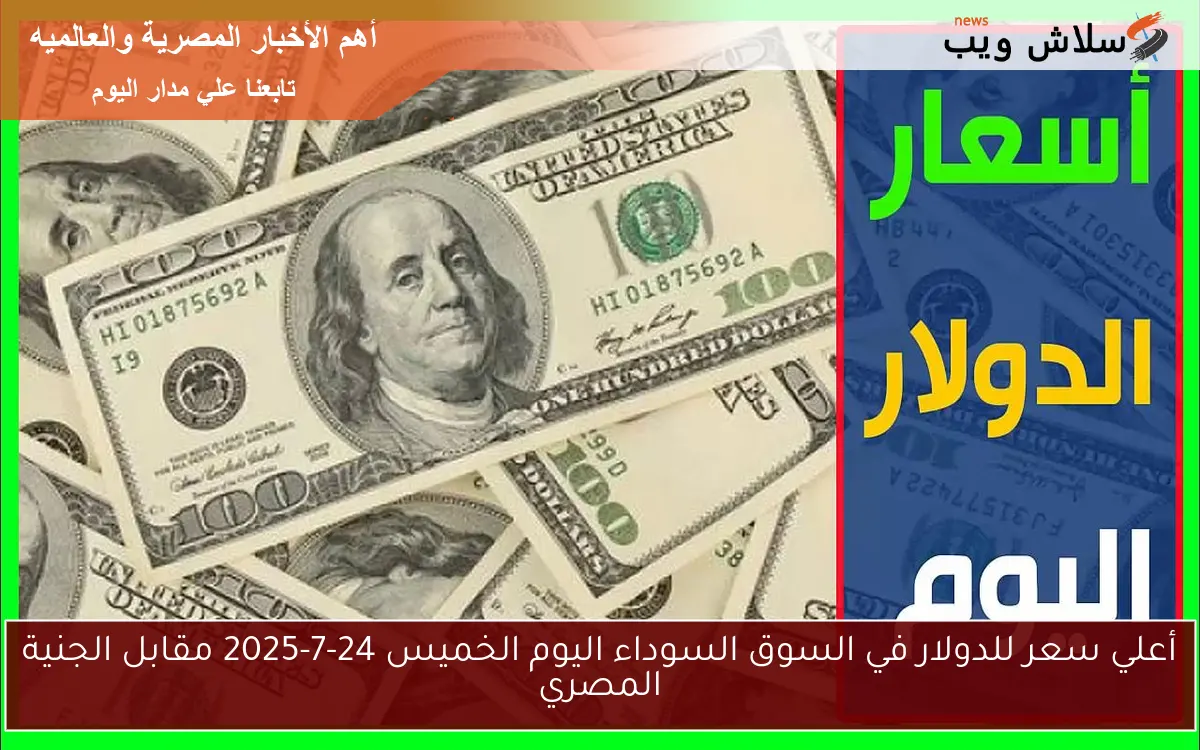 أعلي سعر للدولار في السوق السوداء اليوم الخميس 24-7-2025 مقابل الجنية المصري 2 أعلي سعر للدولار في السوق السوداء اليوم الخميس 24-7-2025 مقابل الجنية المصري