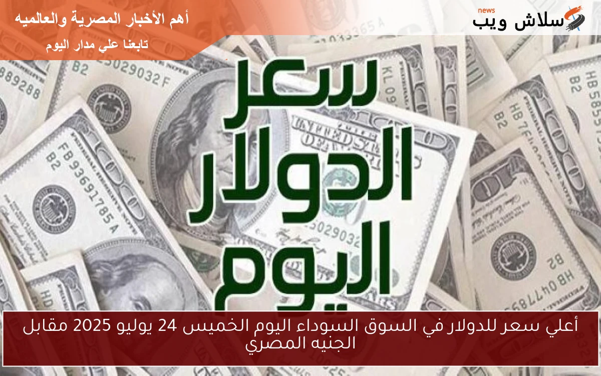 أعلي سعر للدولار في السوق السوداء اليوم الخميس 24 يوليو 2025 مقابل الجنيه المصري 2 أعلي سعر للدولار في السوق السوداء اليوم الخميس 24 يوليو 2025 مقابل الجنيه المصري