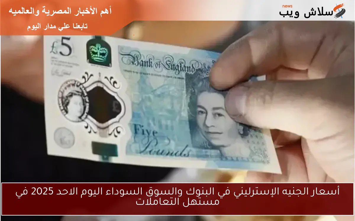 أسعار الجنيه الإسترليني في البنوك والسوق السوداء اليوم الاحد 2025 في مستهل التعاملات 2 أسعار الجنيه الإسترليني في البنوك والسوق السوداء اليوم الاحد 2025 في مستهل التعاملات