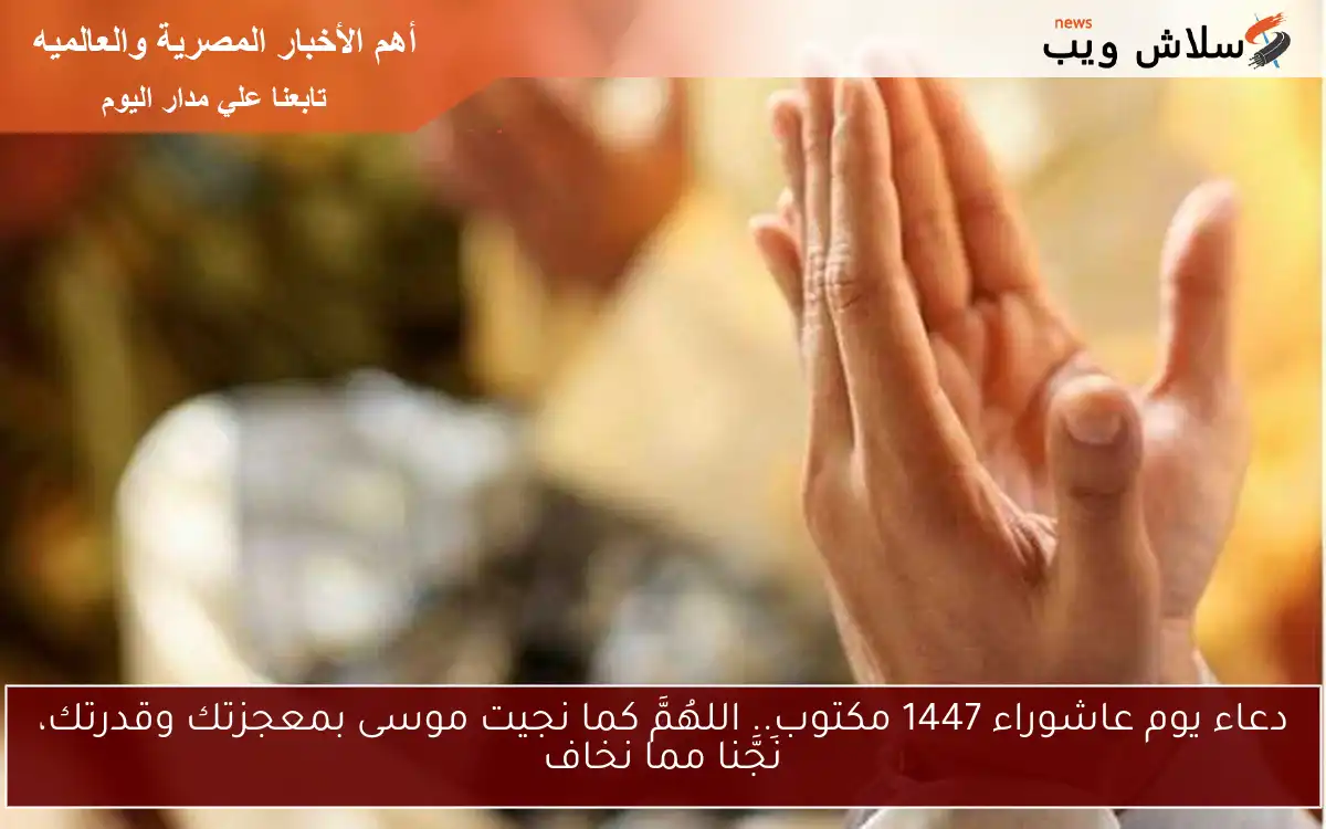 دعاء يوم عاشوراء 1447 مكتوب.. اللهُمَّ كما نجيت موسى بمعجزتك وقدرتك، نَجَّنا مما نخاف 2 دعاء يوم عاشوراء 1447 مكتوب.. اللهُمَّ كما نجيت موسى بمعجزتك وقدرتك، نَجَّنا مما نخاف