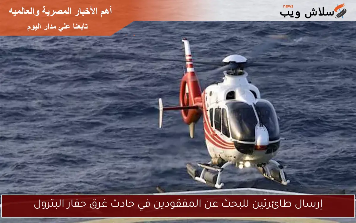 إرسال طائرتين للبحث عن المفقودين في حادث غرق حفار البترول