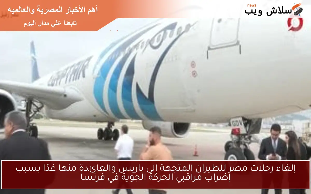 إلغاء رحلات مصر للطيران المتجهة إلى باريس والعائدة منها غدًا بسبب إضراب مراقبي الحركة الجوية في فرنسا 2 إلغاء رحلات مصر للطيران المتجهة إلى باريس والعائدة منها غدًا بسبب إضراب مراقبي الحركة الجوية في فرنسا