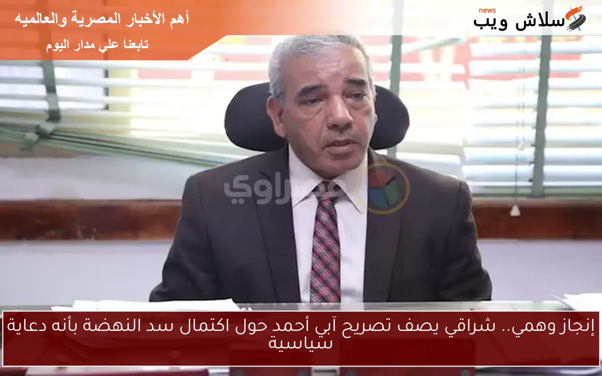 إنجاز وهمي.. شراقي يصف تصريح آبي أحمد حول اكتمال سد النهضة بأنه دعاية سياسية 2 إنجاز وهمي.. شراقي يصف تصريح آبي أحمد حول اكتمال سد النهضة بأنه دعاية سياسية