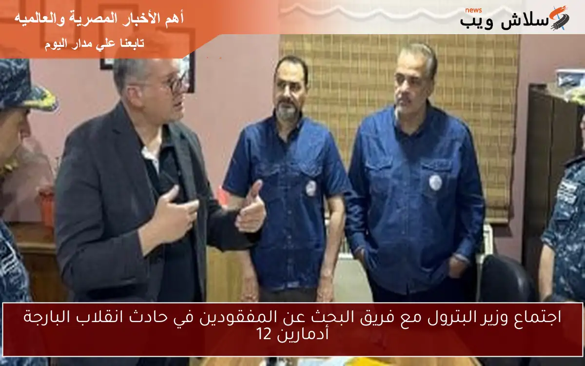 اجتماع وزير البترول مع فريق البحث عن المفقودين في حادث انقلاب البارجة أدمارين 12 2 اجتماع وزير البترول مع فريق البحث عن المفقودين في حادث انقلاب البارجة أدمارين 12