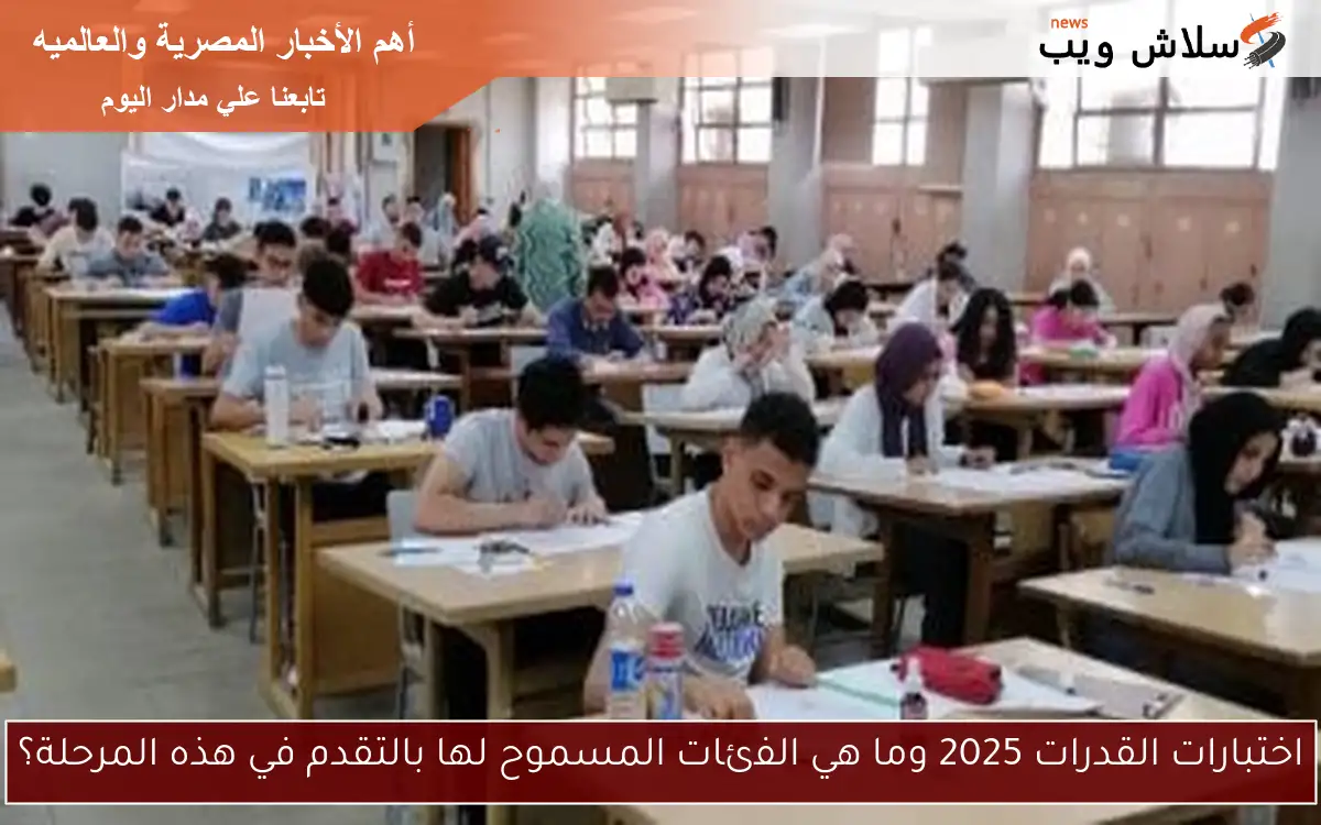 اختبارات القدرات 2025 وما هي الفئات المسموح لها بالتقدم في هذه المرحلة؟ 2 اختبارات القدرات 2025 وما هي الفئات المسموح لها بالتقدم في هذه المرحلة؟