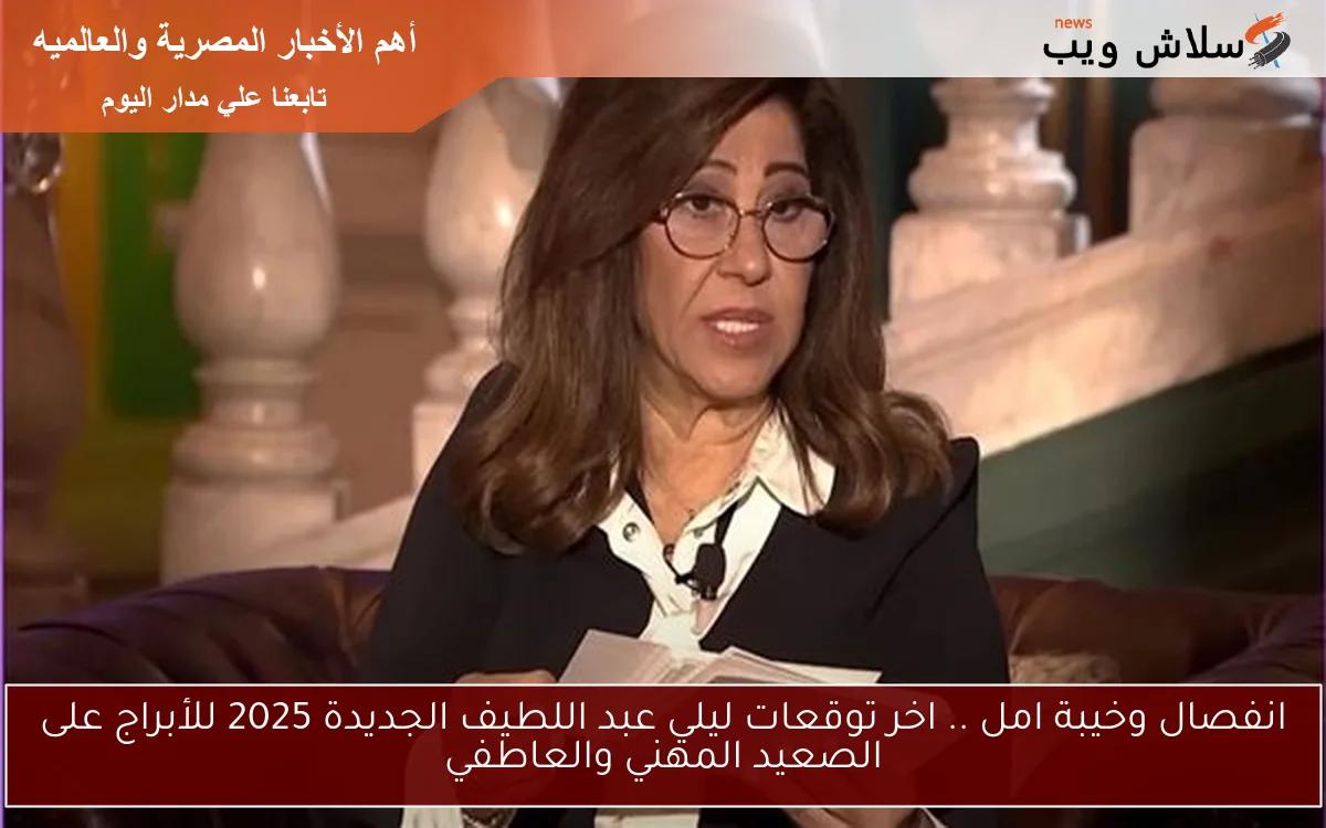 انفصال وخيبة امل .. اخر توقعات ليلي عبد اللطيف الجديدة 2025 للأبراج على الصعيد المهني والعاطفي 2 انفصال وخيبة امل .. اخر توقعات ليلي عبد اللطيف الجديدة 2025 للأبراج على الصعيد المهني والعاطفي