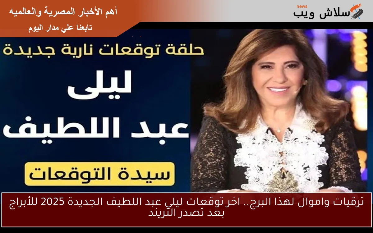 ترقيات واموال لهذا البرج.. اخر توقعات ليلي عبد اللطيف الجديدة 2025 للأبراج بعد تصدر التريند 2 ترقيات واموال لهذا البرج.. اخر توقعات ليلي عبد اللطيف الجديدة 2025 للأبراج بعد تصدر التريند