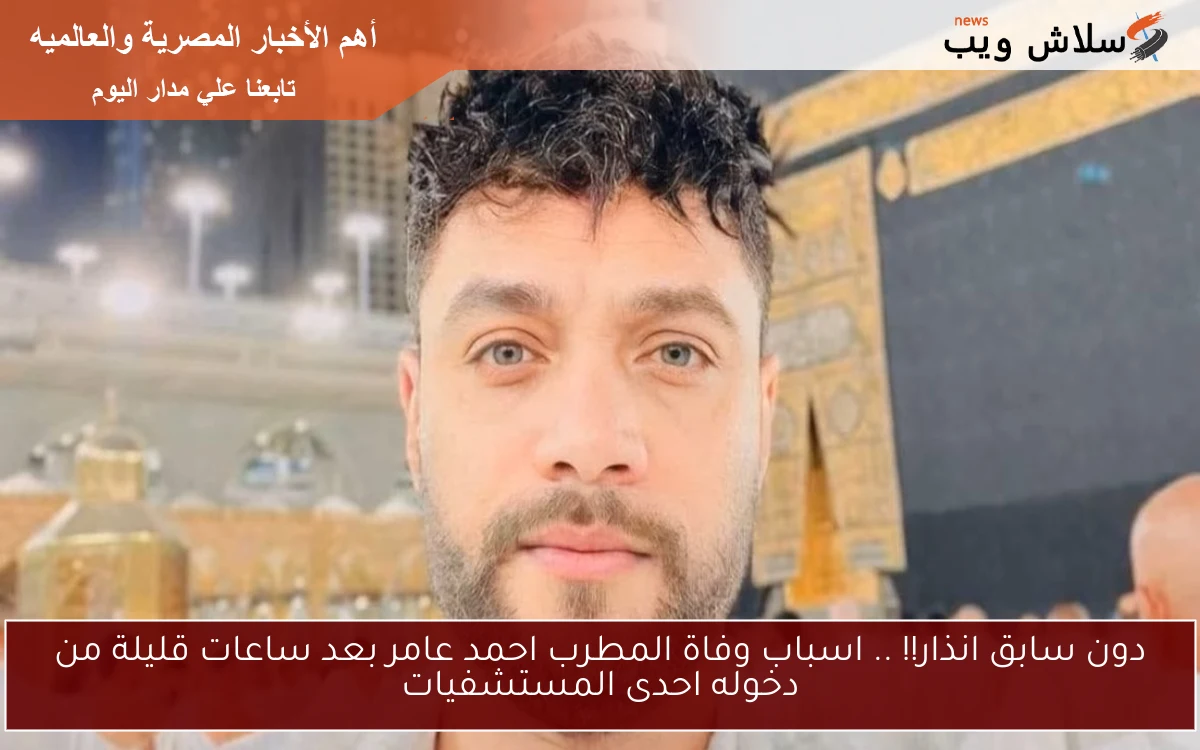 دون سابق انذار!! .. اسباب وفاة المطرب احمد عامر بعد ساعات قليلة من دخوله احدى المستشفيات 2 دون سابق انذار!! .. اسباب وفاة المطرب احمد عامر بعد ساعات قليلة من دخوله احدى المستشفيات