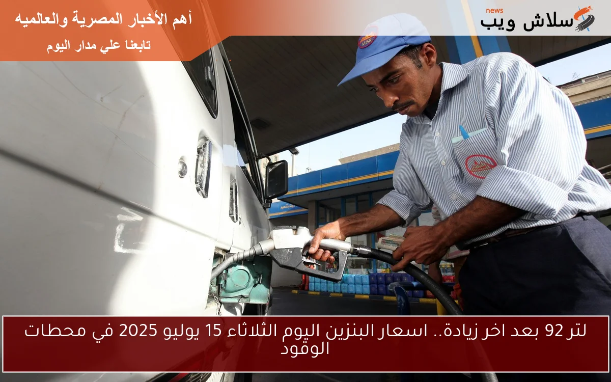 لتر 92 بعد اخر زيادة.. اسعار البنزين اليوم الثلاثاء 15 يوليو 2025 في محطات الوقود 2 لتر 92 بعد اخر زيادة.. اسعار البنزين اليوم الثلاثاء 15 يوليو 2025 في محطات الوقود