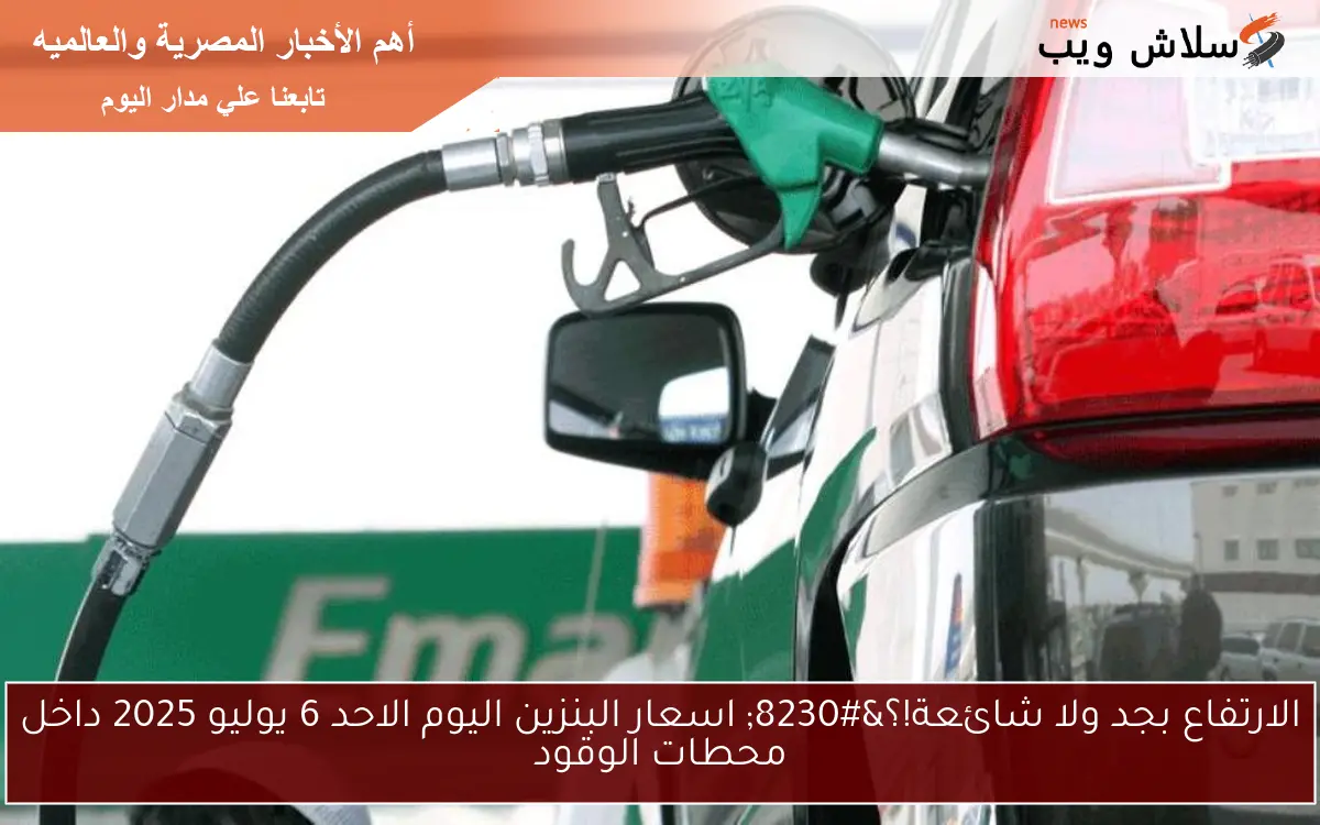 الارتفاع بجد ولا شائعة!؟... اسعار البنزين اليوم الاحد 6 يوليو 2025 داخل محطات الوقود 2 الارتفاع بجد ولا شائعة!؟… اسعار البنزين اليوم الاحد 6 يوليو 2025 داخل محطات الوقود