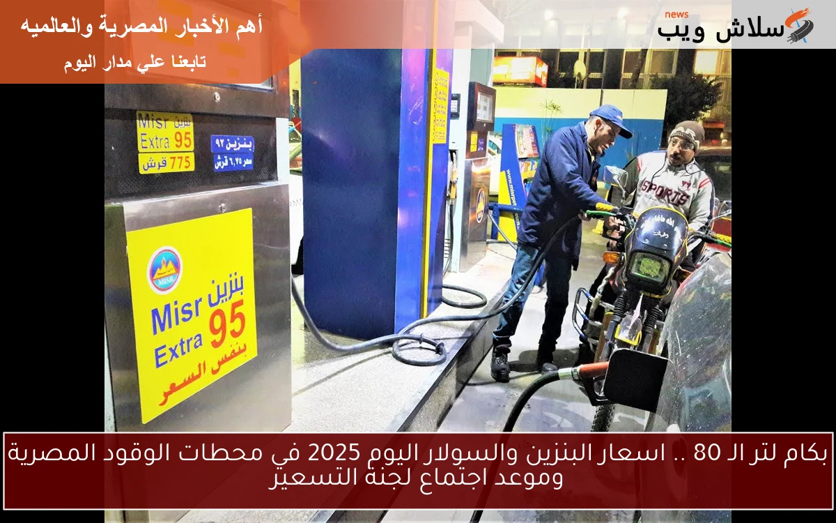 بكام لتر الـ 80 .. اسعار البنزين والسولار اليوم 2025 في محطات الوقود المصرية وموعد اجتماع لجنة التسعير 2 بكام لتر الـ 80 .. اسعار البنزين والسولار اليوم 2025 في محطات الوقود المصرية وموعد اجتماع لجنة التسعير