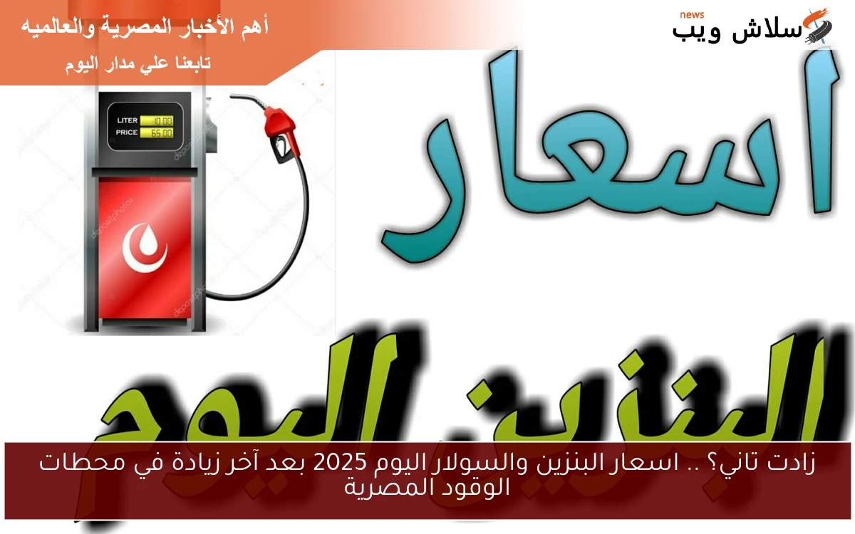 زادت تاني؟ .. اسعار البنزين والسولار اليوم 2025 بعد آخر زيادة في محطات الوقود المصرية