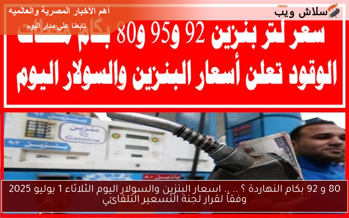 80 و 92 بكام النهاردة ؟ .. .. اسعار البنزين والسولار اليوم الثلاثاء 1 يوليو 2025 وفقاً لقرار لجنة التسعير التلقائي 2 80 و 92 بكام النهاردة ؟ .. .. اسعار البنزين والسولار اليوم الثلاثاء 1 يوليو 2025 وفقاً لقرار لجنة التسعير التلقائي