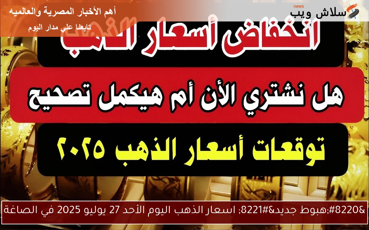 "هبوط جديد" اسعار الذهب اليوم الأحد 27 يوليو 2025 في الصاغة 2 “هبوط جديد” اسعار الذهب اليوم الأحد 27 يوليو 2025 في الصاغة