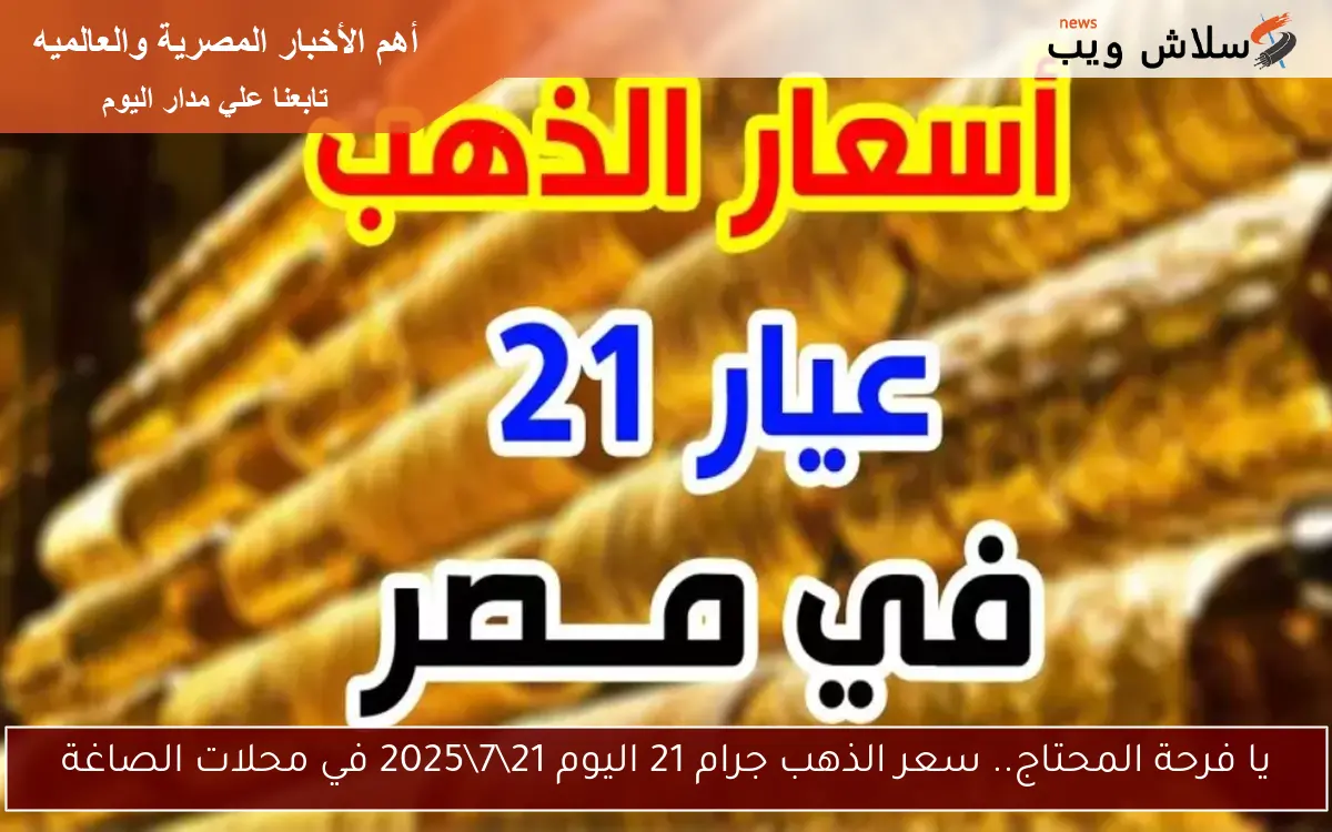 يا فرحة المحتاج.. سعر الذهب جرام 21 اليوم 2172025 في محلات الصاغة 2 يا فرحة المحتاج.. سعر الذهب جرام 21 اليوم 21\7\2025 في محلات الصاغة