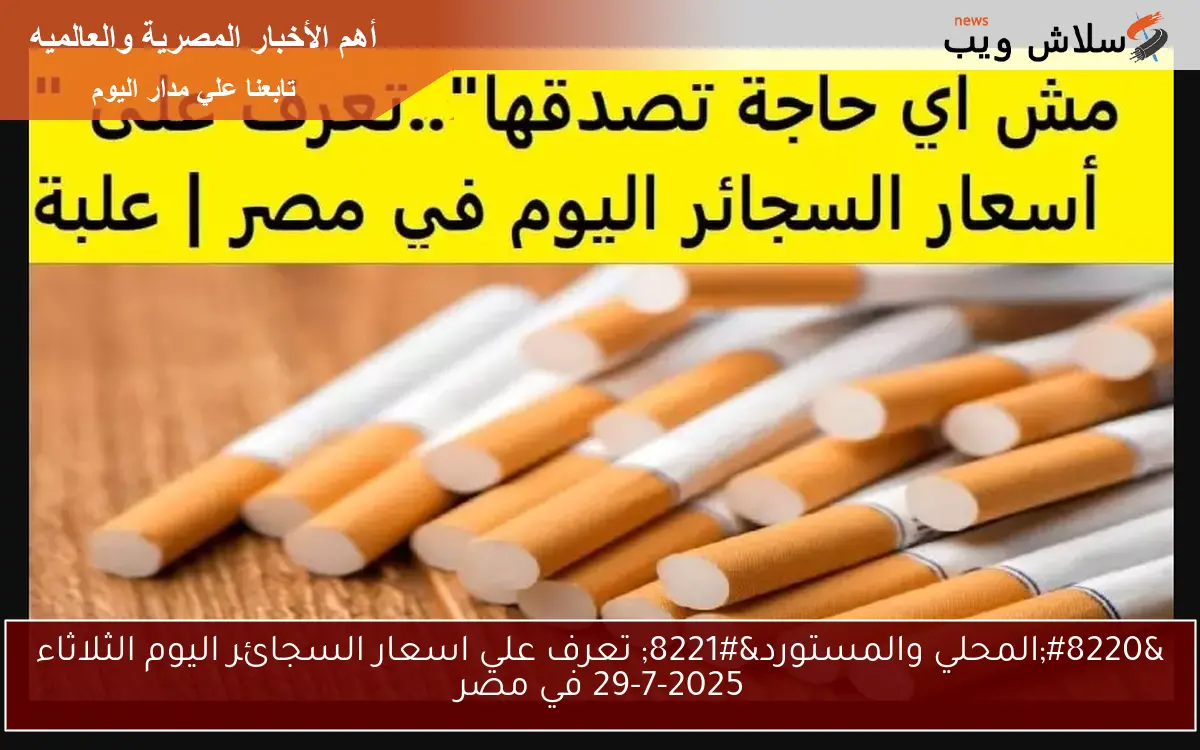 "المحلي والمستورد" تعرف علي اسعار السجائر اليوم الثلاثاء 29-7-2025 في مصر 2 “المحلي والمستورد” تعرف علي اسعار السجائر اليوم الثلاثاء 29-7-2025 في مصر
