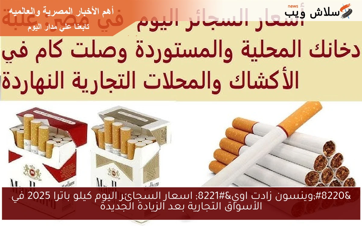 "وينسون زادت اوي" اسعار السجائر اليوم كيلو باترا 2025 في الأسواق التجارية بعد الزيادة الجديدة 2 “وينسون زادت اوي” اسعار السجائر اليوم كيلو باترا 2025 في الأسواق التجارية بعد الزيادة الجديدة