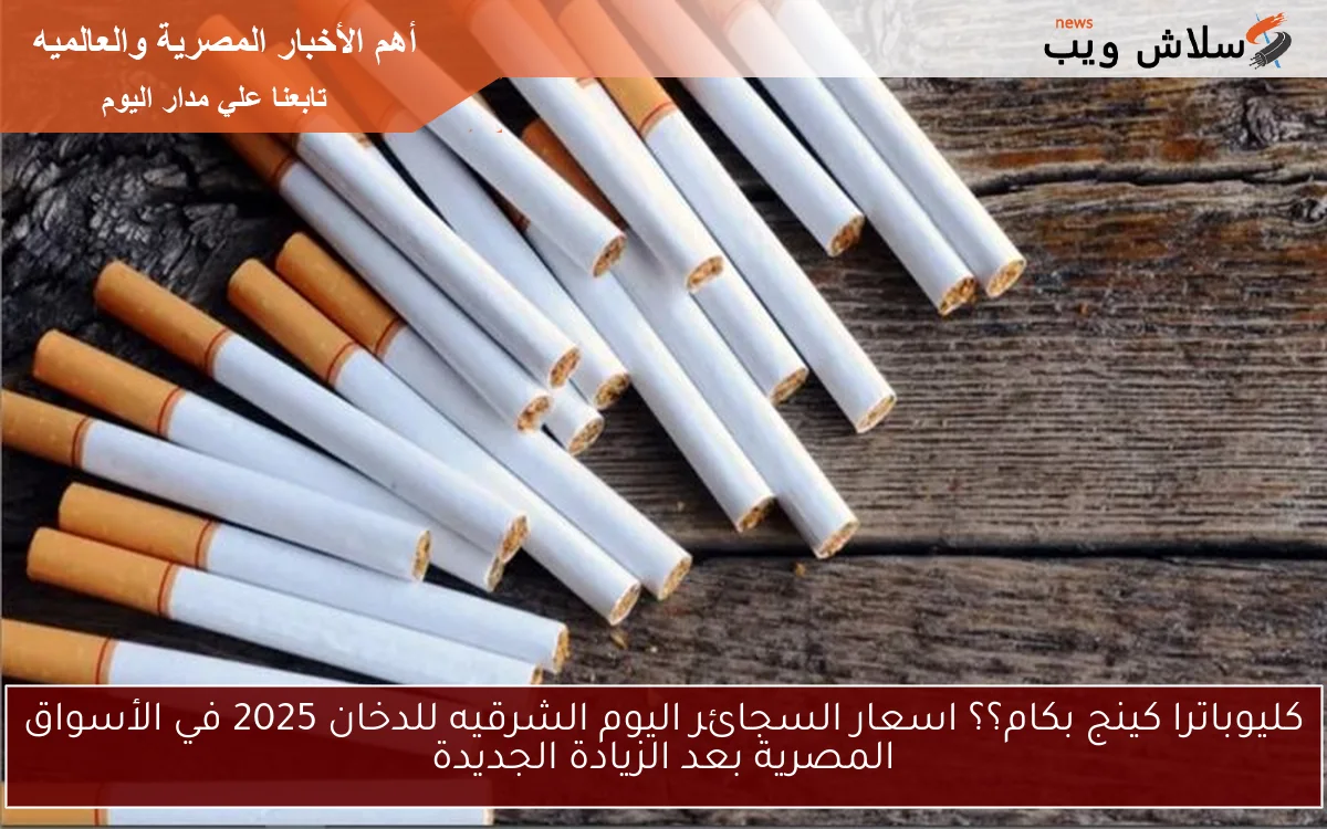 كليوباترا كينج بكام؟؟ اسعار السجائر اليوم الشرقيه للدخان 2025 في الأسواق المصرية بعد الزيادة الجديدة 2 كليوباترا كينج بكام؟؟ اسعار السجائر اليوم الشرقيه للدخان 2025 في الأسواق المصرية بعد الزيادة الجديدة
