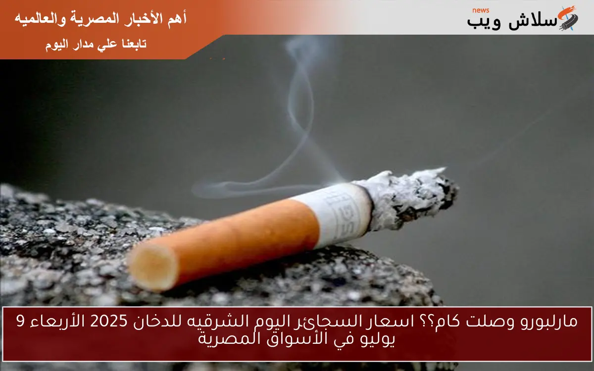 مارلبورو وصلت كام؟؟ اسعار السجائر اليوم الشرقيه للدخان 2025 الأربعاء 9 يوليو في الأسواق المصرية 2 مارلبورو وصلت كام؟؟ اسعار السجائر اليوم الشرقيه للدخان 2025 الأربعاء 9 يوليو في الأسواق المصرية