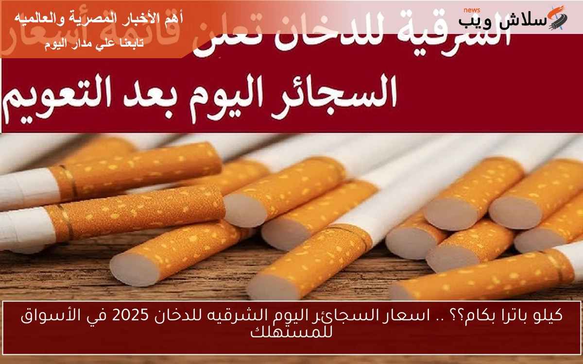 كيلو باترا بكام؟؟ .. اسعار السجائر اليوم الشرقيه للدخان 2025 في الأسواق للمستهلك 2 كيلو باترا بكام؟؟ .. اسعار السجائر اليوم الشرقيه للدخان 2025 في الأسواق للمستهلك