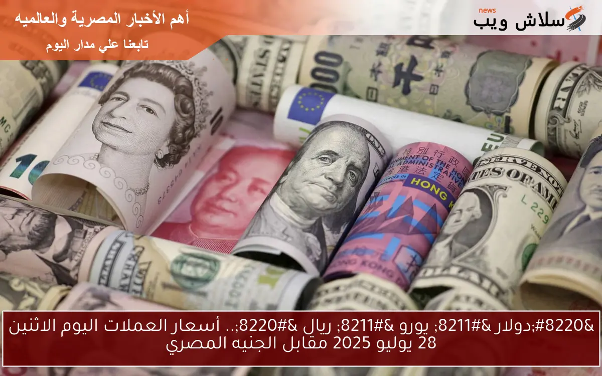"دولار - يورو - ريال ".. أسعار العملات اليوم الاثنين 28 يوليو 2025 مقابل الجنيه المصري 2 “دولار – يورو – ريال “.. أسعار العملات اليوم الاثنين 28 يوليو 2025 مقابل الجنيه المصري
