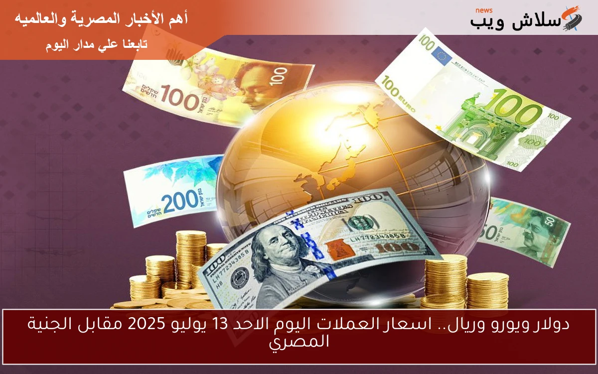 دولار ويورو وريال.. اسعار العملات اليوم الاحد 13 يوليو 2025 مقابل الجنية المصري 2 دولار ويورو وريال.. اسعار العملات اليوم الاحد 13 يوليو 2025 مقابل الجنية المصري