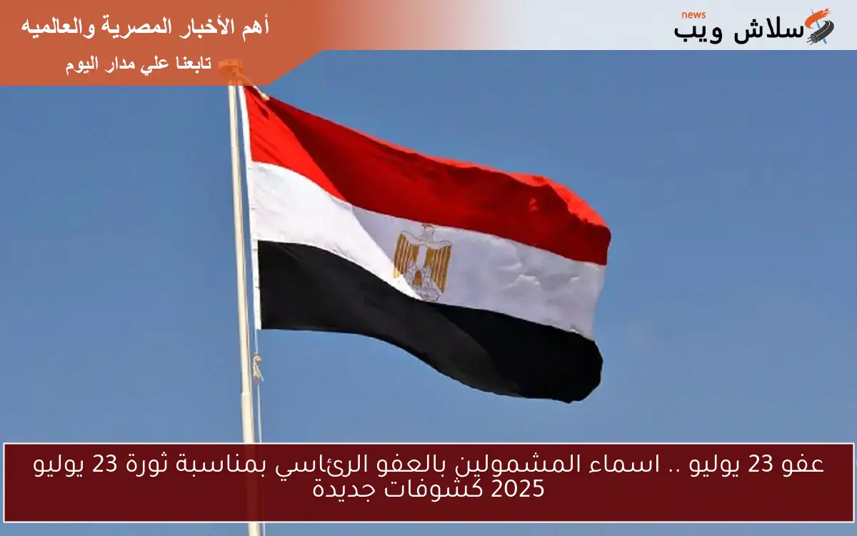 عفو 23 يوليو .. اسماء المشمولين بالعفو الرئاسي بمناسبة ثورة 23 يوليو 2025 كشوفات جديدة 2 عفو 23 يوليو .. اسماء المشمولين بالعفو الرئاسي بمناسبة ثورة 23 يوليو 2025 كشوفات جديدة