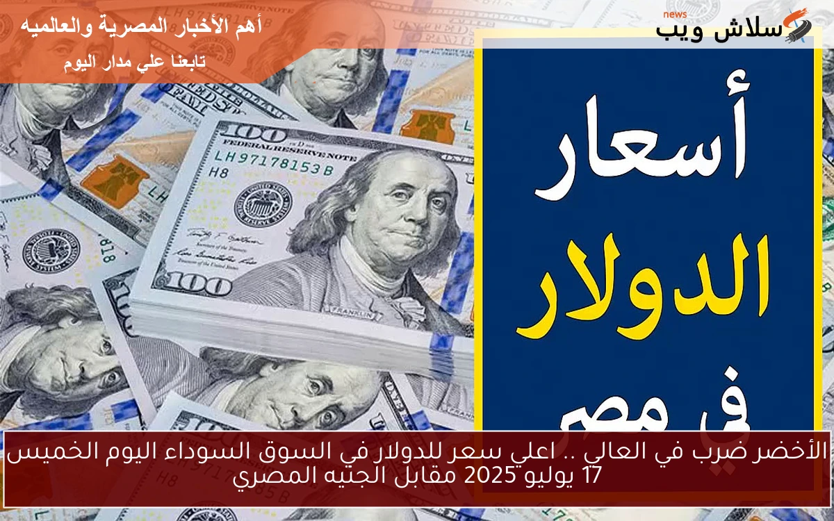 الأخضر قفز للاعلي.. اعلي سعر للدولار في السوق السوداء اليوم الخميس 17 يوليو 2025 مقابل الجنيه المصري 2 الأخضر قفز للاعلي.. اعلي سعر للدولار في السوق السوداء اليوم الخميس 17 يوليو 2025 مقابل الجنيه المصري
