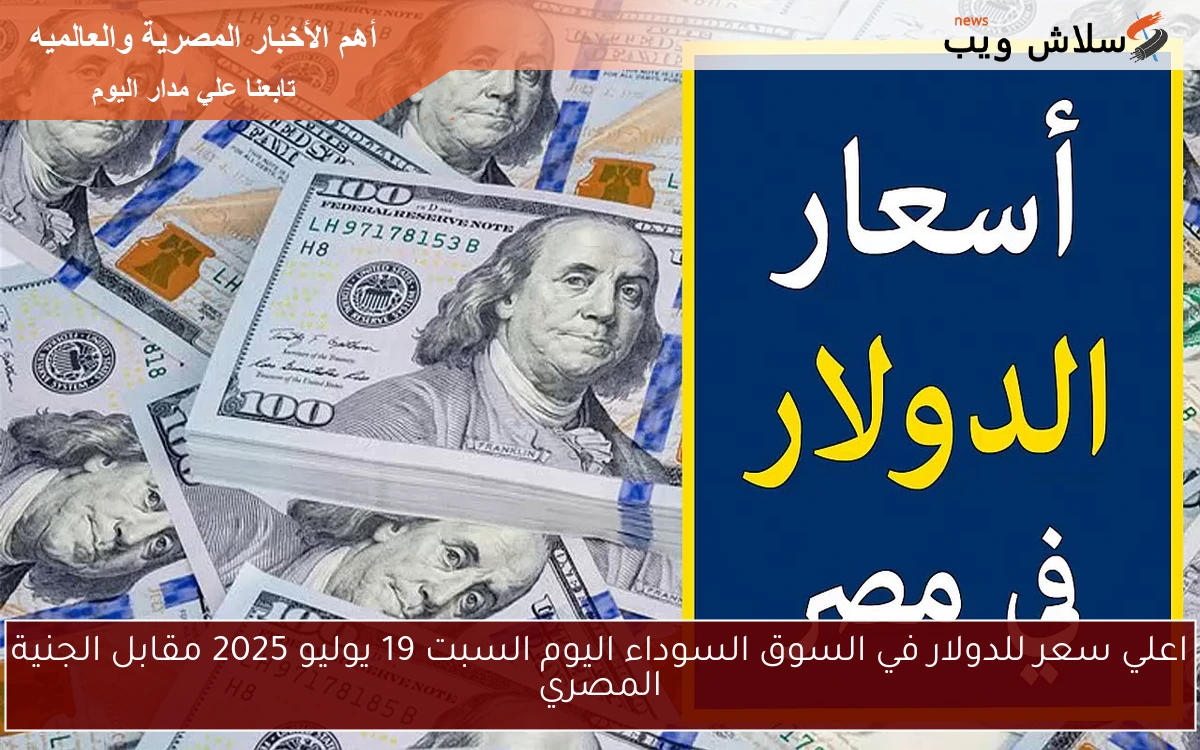 اعلي سعر للدولار في السوق السوداء اليوم السبت 19 يوليو 2025 مقابل الجنية المصري 2 اعلي سعر للدولار في السوق السوداء اليوم السبت 19 يوليو 2025 مقابل الجنية المصري