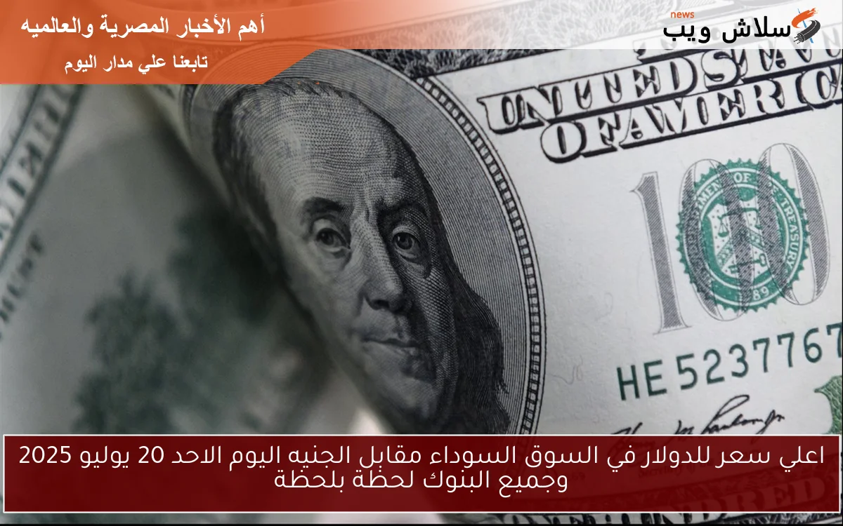 اعلي سعر للدولار في السوق السوداء مقابل الجنيه اليوم الاحد 20 يوليو 2025 وجميع البنوك لحظة بلحظة 2 اعلي سعر للدولار في السوق السوداء مقابل الجنيه اليوم الاحد 20 يوليو 2025 وجميع البنوك لحظة بلحظة