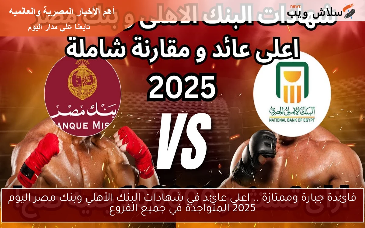 فائدة جبارة وممتازة .. اعلي عائد في شهادات البنك الأهلي وبنك مصر اليوم 2025 المتواجدة في جميع الفروع 2 فائدة جبارة وممتازة .. اعلي عائد في شهادات البنك الأهلي وبنك مصر اليوم 2025 المتواجدة في جميع الفروع