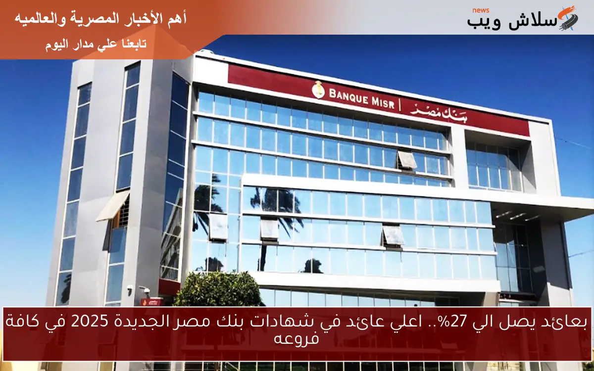 بعائد يصل الي 27%.. اعلي عائد في شهادات بنك مصر الجديدة 2025 في كافة فروعه 2 بعائد يصل الي 27%.. اعلي عائد في شهادات بنك مصر الجديدة 2025 في كافة فروعه