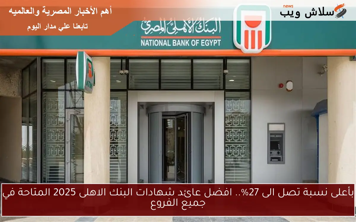 بأعلى نسبة تصل الى 27%.. افضل عائد شهادات البنك الاهلى 2025 المتاحة في جميع الفروع 2 بأعلى نسبة تصل الى 27%.. افضل عائد شهادات البنك الاهلى 2025 المتاحة في جميع الفروع