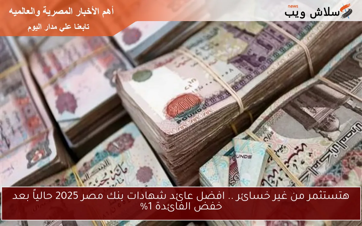 هتستثمر من غير خسائر .. افضل عائد شهادات بنك مصر 2025 حالياً بعد خفض الفائدة 1% 2 هتستثمر من غير خسائر .. افضل عائد شهادات بنك مصر 2025 حالياً بعد خفض الفائدة 1%