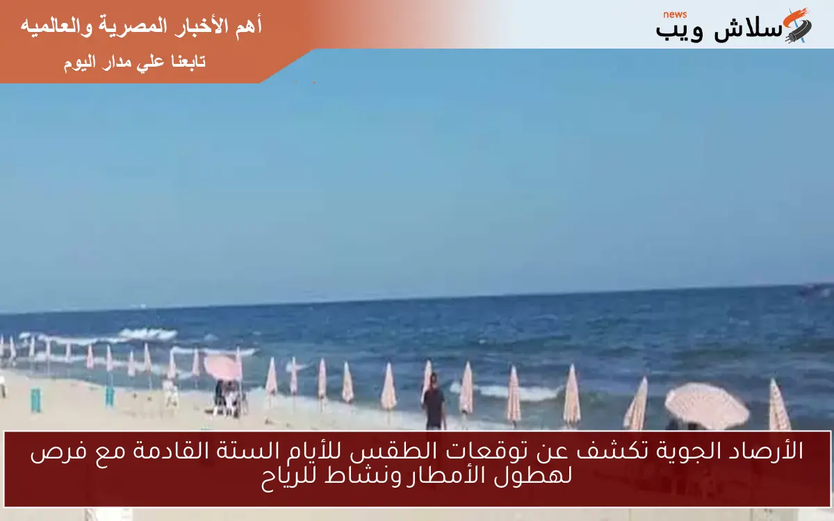 الأرصاد الجوية تكشف عن توقعات الطقس للأيام الستة القادمة مع فرص لهطول الأمطار ونشاط للرياح