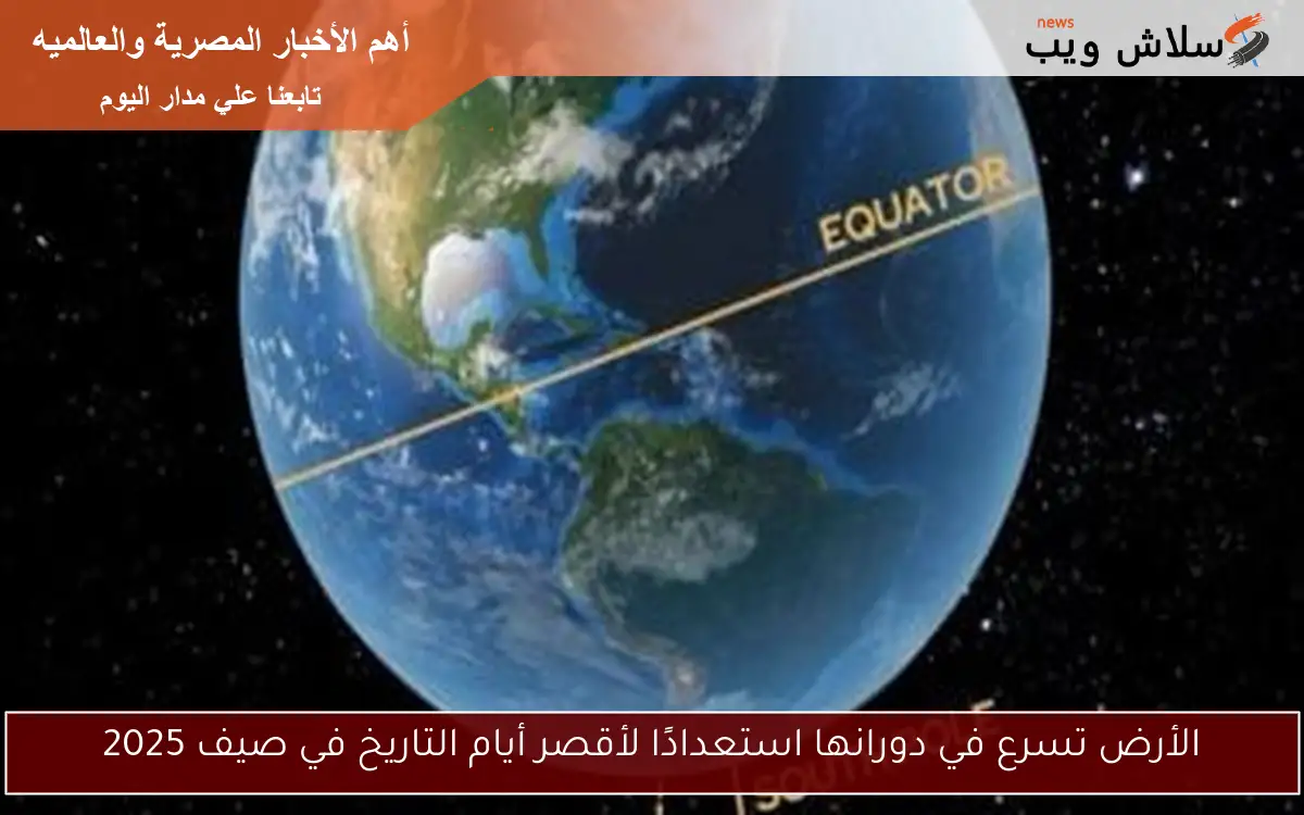 الأرض تسرع في دورانها استعدادًا لأقصر أيام التاريخ في صيف 2025 2 الأرض تسرع في دورانها استعدادًا لأقصر أيام التاريخ في صيف 2025