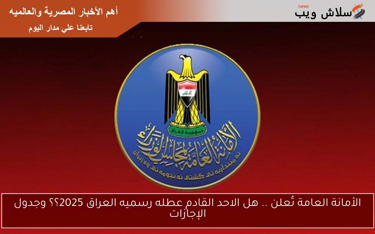 الأمانة العامة تُعلن .. هل الاحد القادم عطله رسميه العراق 2025؟؟ وجدول الإجازات 2 الأمانة العامة تُعلن .. هل الاحد القادم عطله رسميه العراق 2025؟؟ وجدول الإجازات