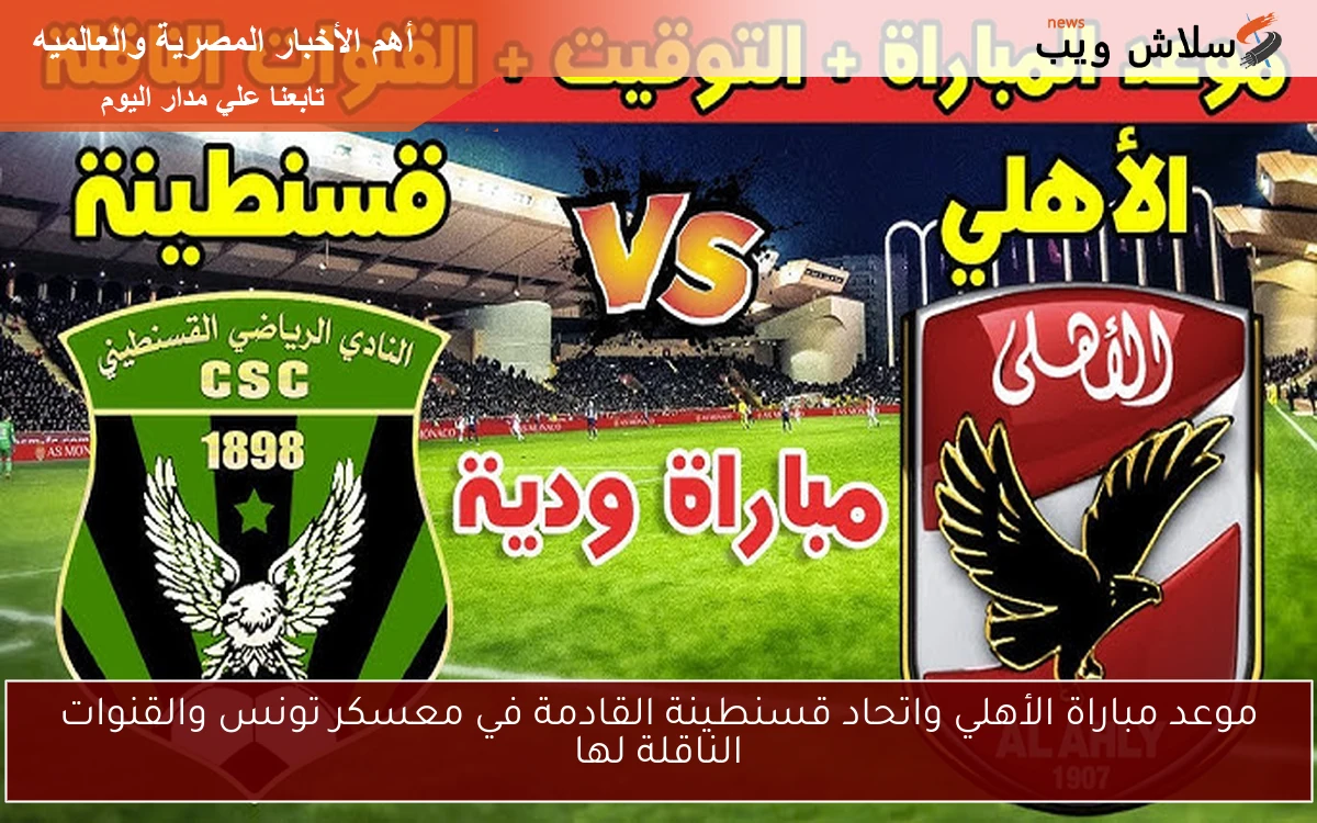 موعد مباراة الأهلي واتحاد قسنطينة القادمة في معسكر تونس والقنوات الناقلة لها 2 موعد مباراة الأهلي واتحاد قسنطينة القادمة في معسكر تونس والقنوات الناقلة لها