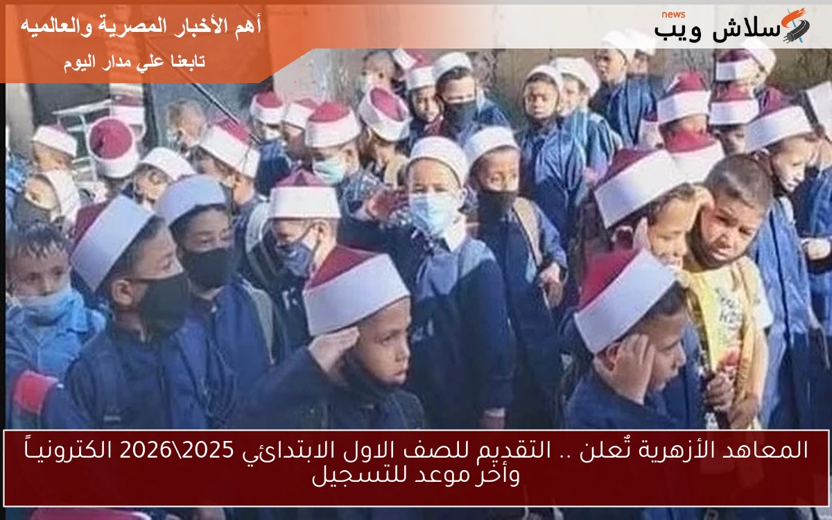 المعاهد الأزهرية تٌعلن .. التقديم للصف الاول الابتدائي 20252026 الكترونيــاً وأخر موعد للتسجيل 2 المعاهد الأزهرية تٌعلن .. التقديم للصف الاول الابتدائي 2025\2026 الكترونيــاً وأخر موعد للتسجيل